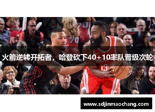 火箭逆转开拓者，哈登砍下40+10率队晋级次轮