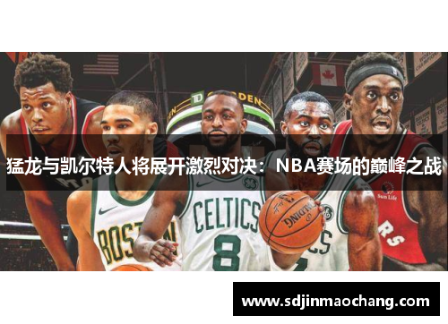 猛龙与凯尔特人将展开激烈对决：NBA赛场的巅峰之战