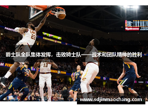 爵士队全队集体发挥，击败骑士队——战术和团队精神的胜利
