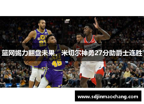 篮网竭力翻盘未果，米切尔神勇27分助爵士连胜