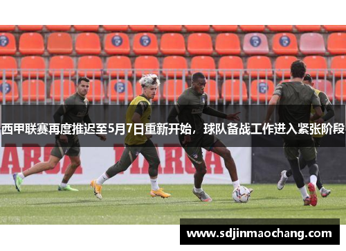 西甲联赛再度推迟至5月7日重新开始，球队备战工作进入紧张阶段