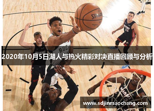 2020年10月5日湖人与热火精彩对决直播回顾与分析