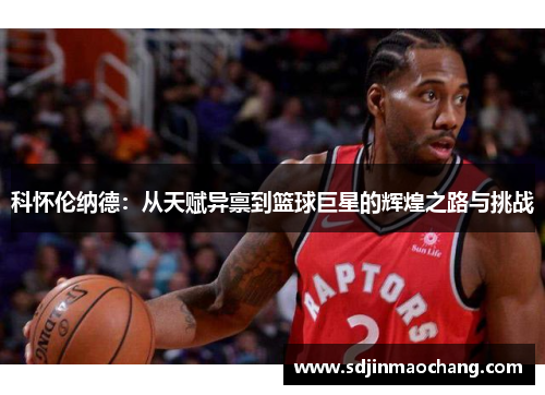 科怀伦纳德：从天赋异禀到篮球巨星的辉煌之路与挑战