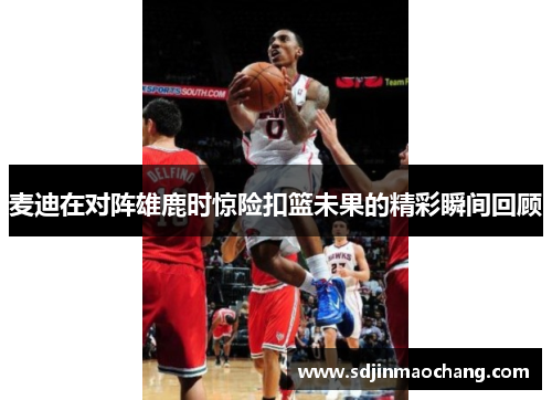 麦迪在对阵雄鹿时惊险扣篮未果的精彩瞬间回顾
