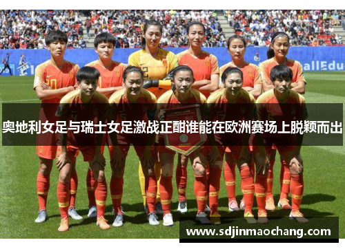 奥地利女足与瑞士女足激战正酣谁能在欧洲赛场上脱颖而出
