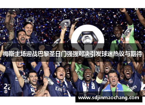 梅斯主场迎战巴黎圣日门强强对决引发球迷热议与期待